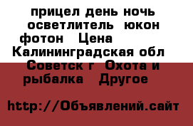 прицел день-ночь осветлитель  юкон фотон › Цена ­ 50 000 - Калининградская обл., Советск г. Охота и рыбалка » Другое   